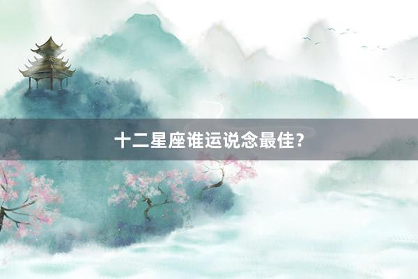 十二星座谁运说念最佳？