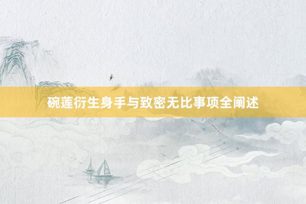 碗莲衍生身手与致密无比事项全阐述